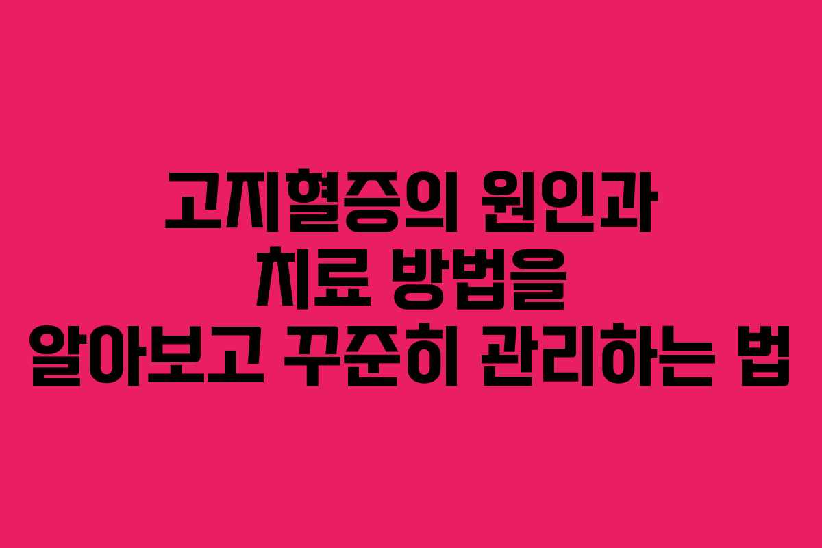 고지혈증의 원인과 치료 방법을 알아보고 꾸준히 관리하는 법