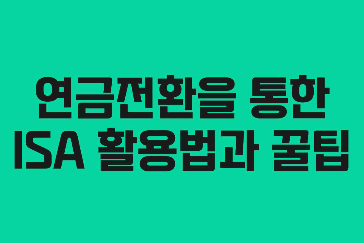 연금전환을 통한 ISA 활용법과 꿀팁