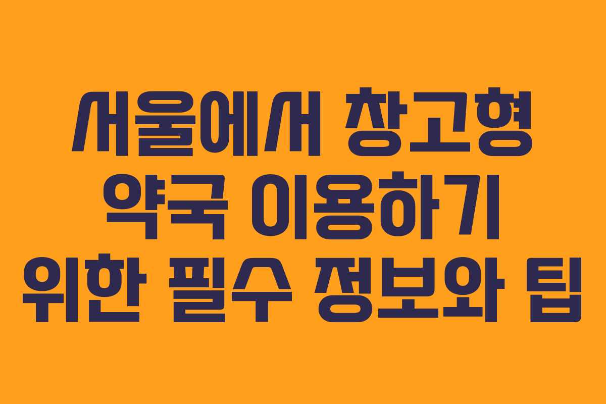 서울에서 창고형 약국 이용하기 위한 필수 정보와 팁