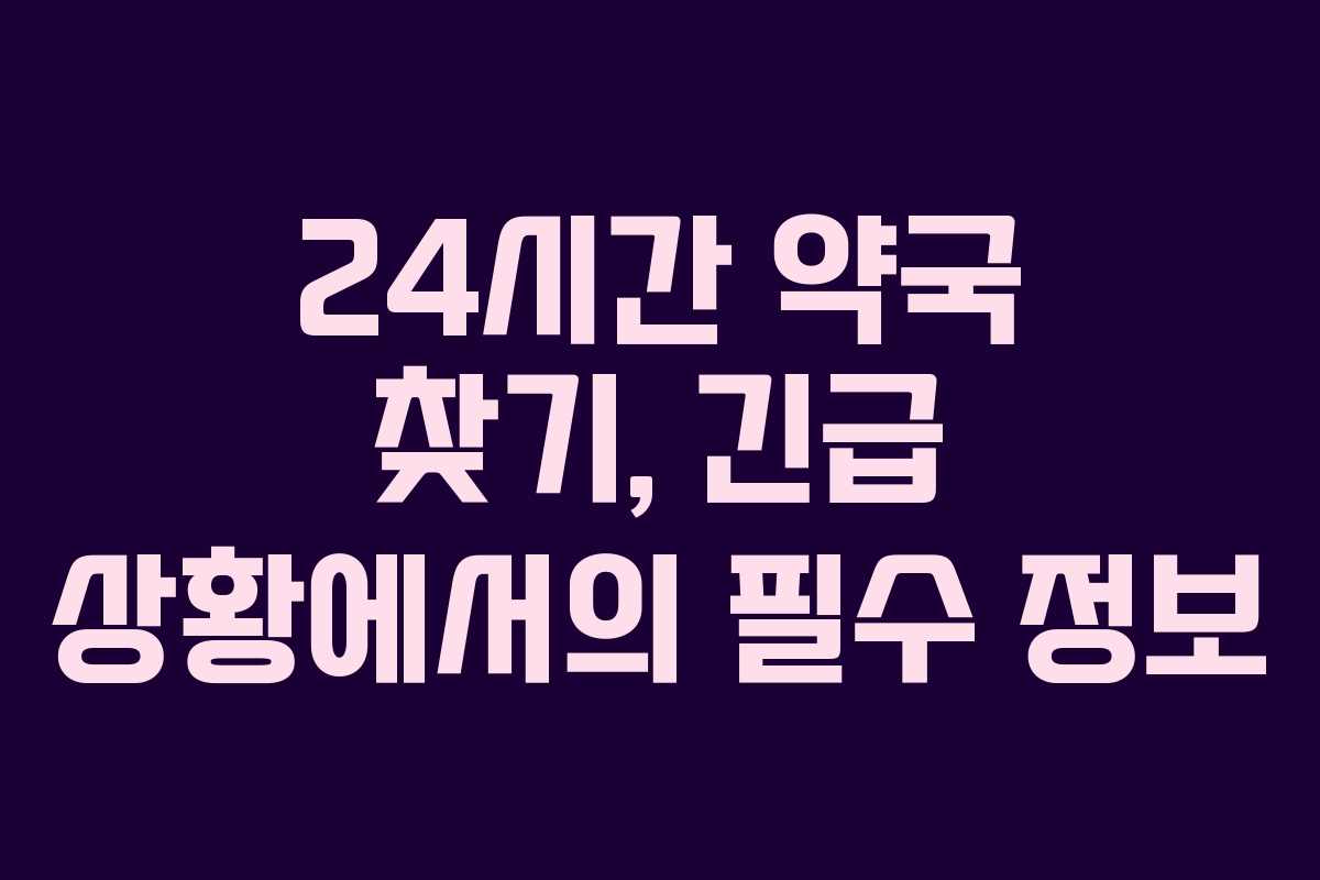 24시간 약국 찾기, 긴급 상황에서의 필수 정보