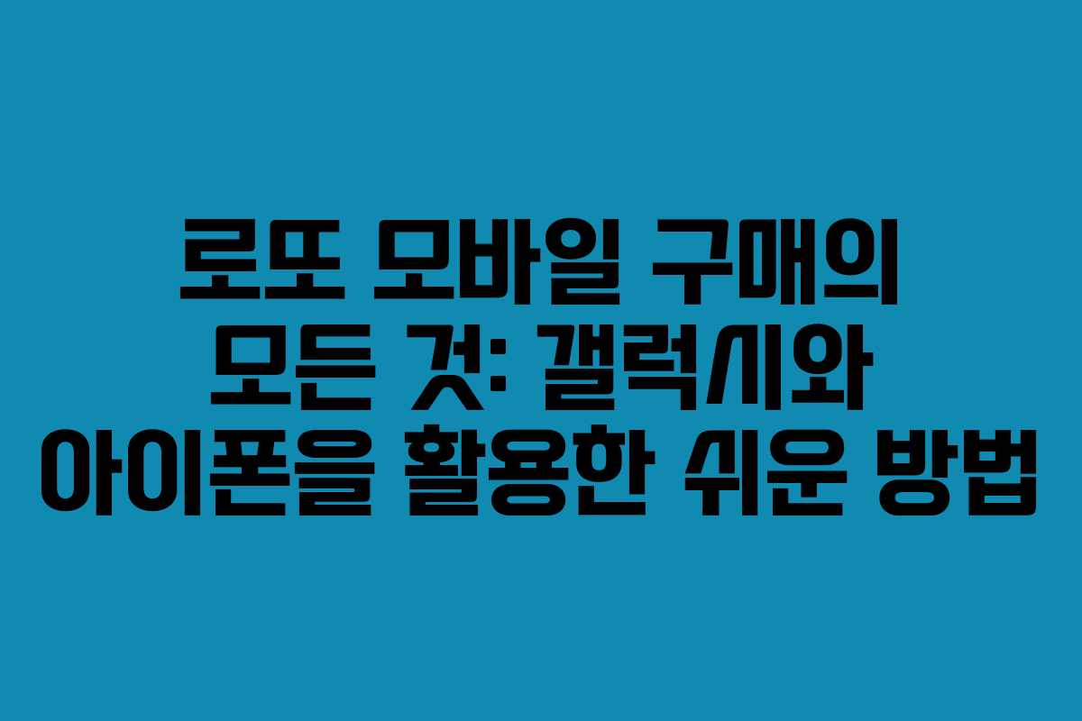 로또 모바일 구매의 모든 것: 갤럭시와 아이폰을 활용한 쉬운 방법