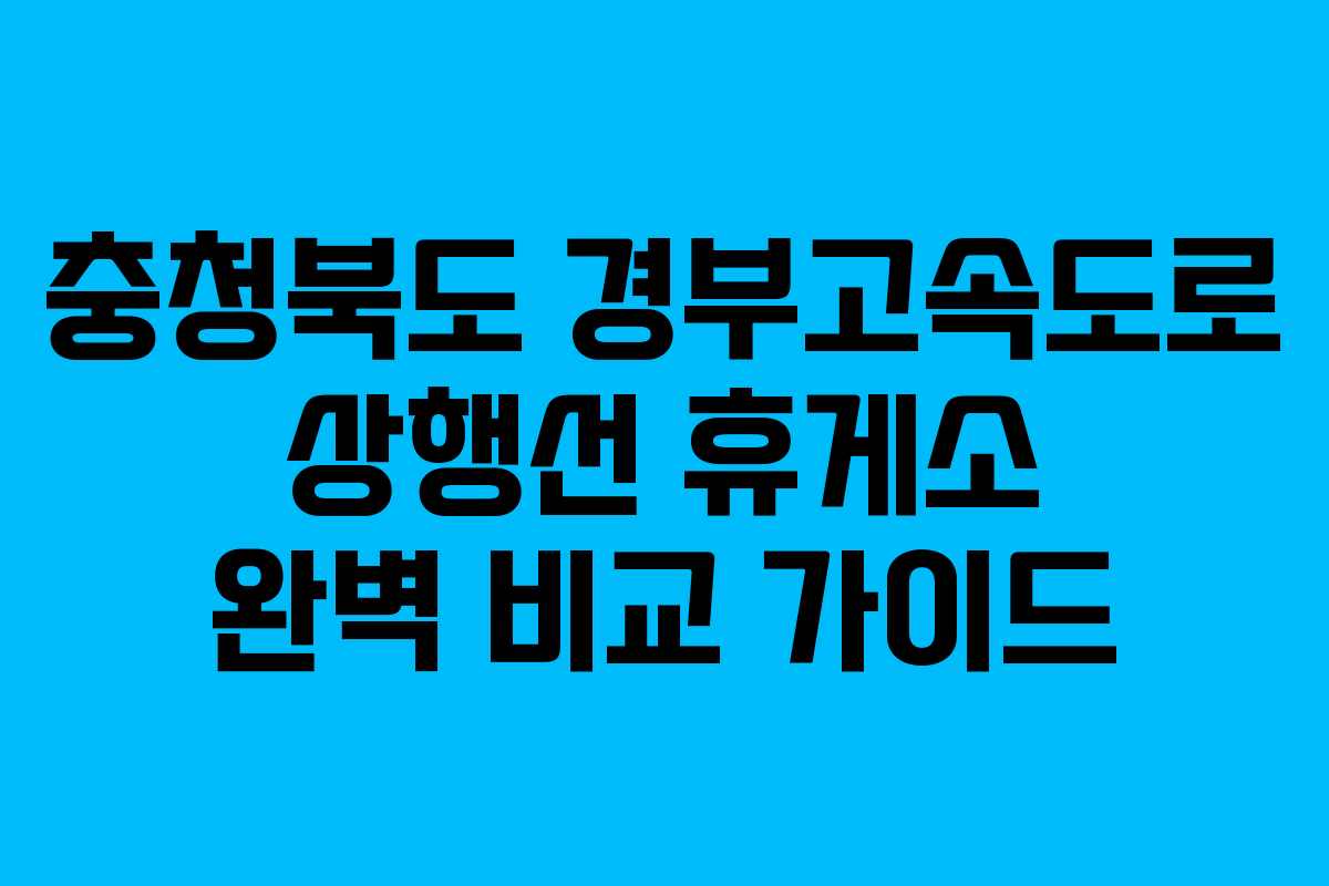충청북도 경부고속도로 상행선 휴게소 완벽 비교 가이드