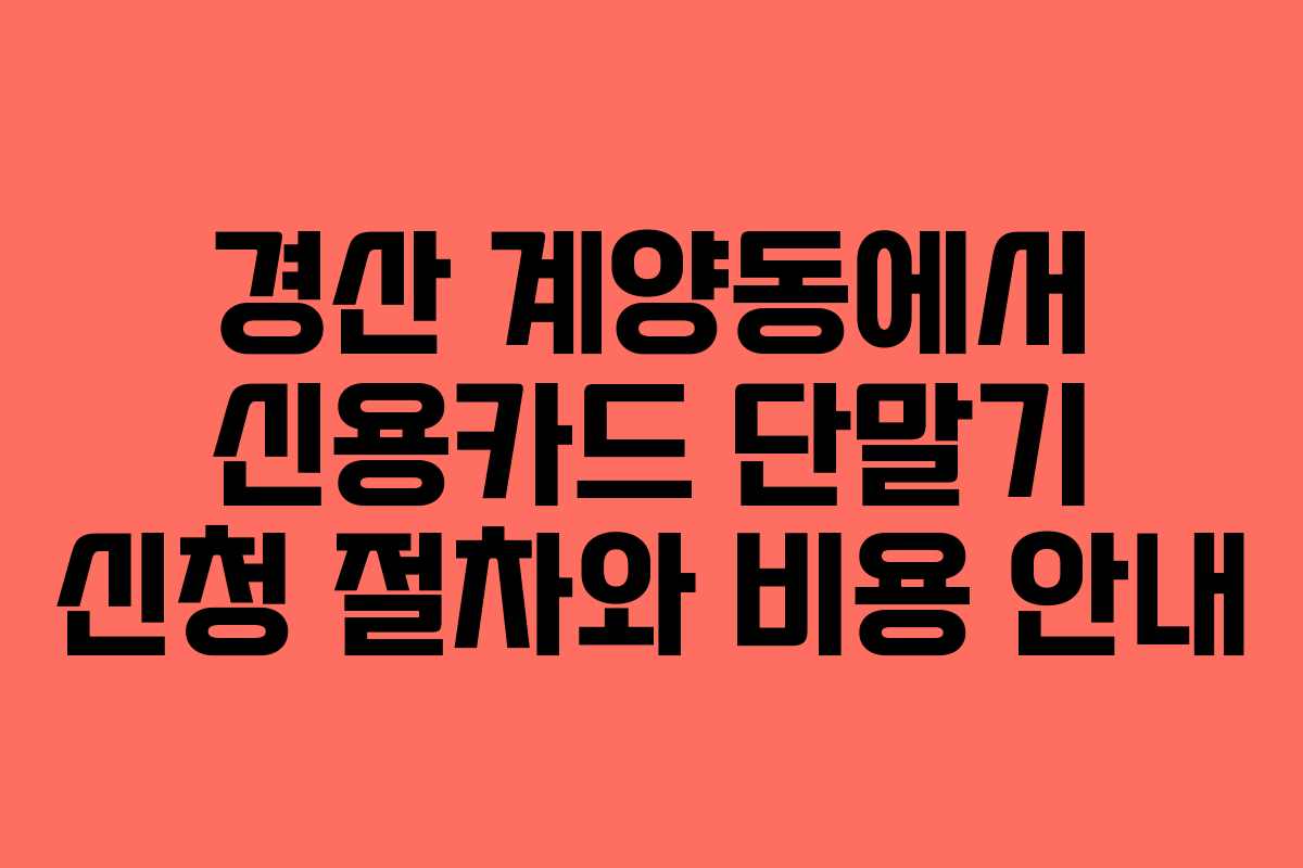 경산 계양동에서 신용카드 단말기 신청 절차와 비용 안내