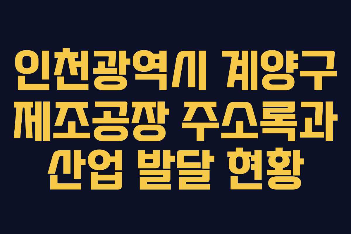 인천광역시 계양구 제조공장 주소록과 산업 발달 현황