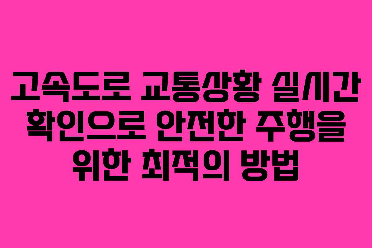 고속도로 교통상황 실시간 확인으로 안전한 주행을 위한 최적의 방법