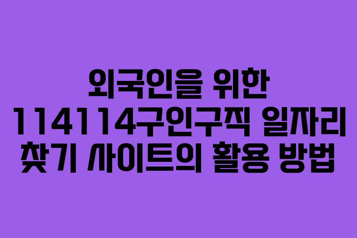 외국인을 위한 114114구인구직 일자리 찾기 사이트의 활용 방법