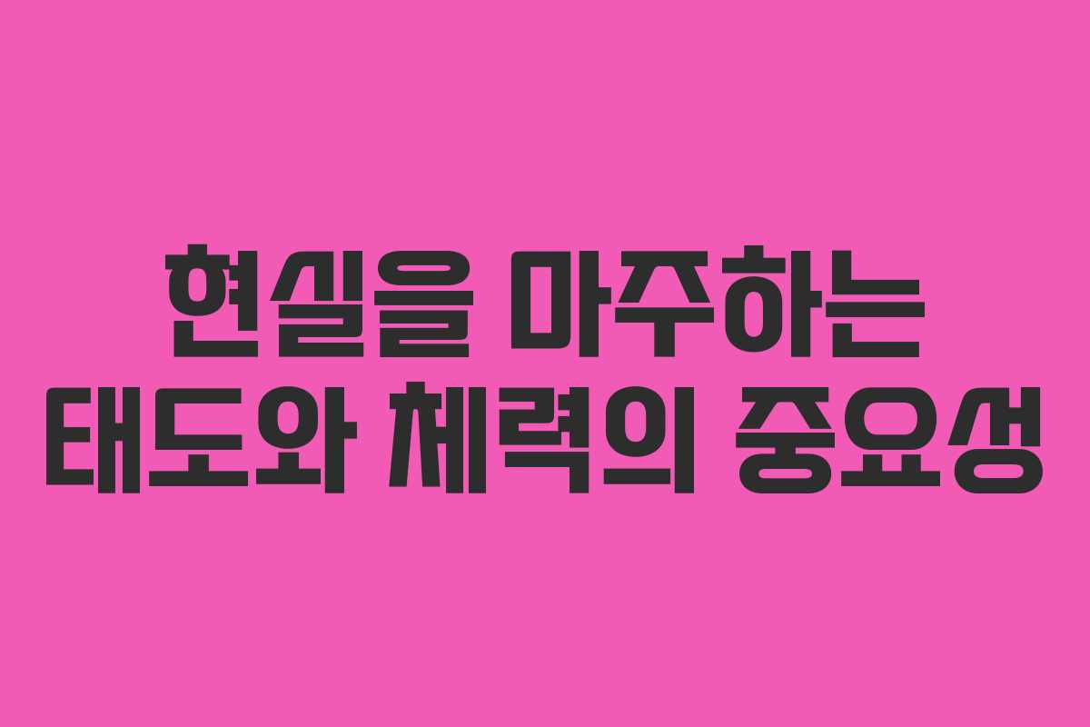 현실을 마주하는 태도와 체력의 중요성