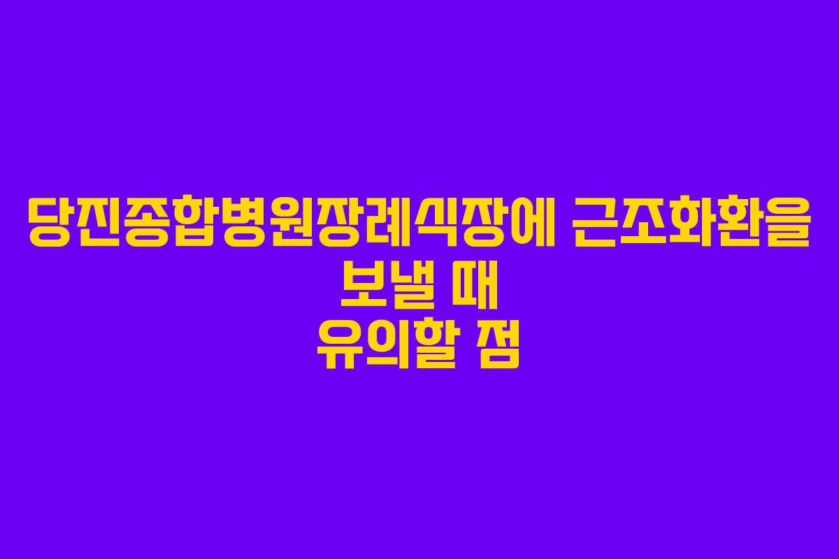 당진종합병원장례식장에 근조화환을 보낼 때 유의할 점