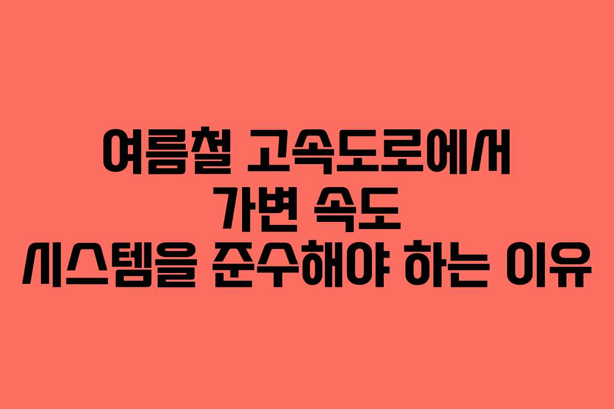여름철 고속도로에서 가변 속도 시스템을 준수해야 하는 이유