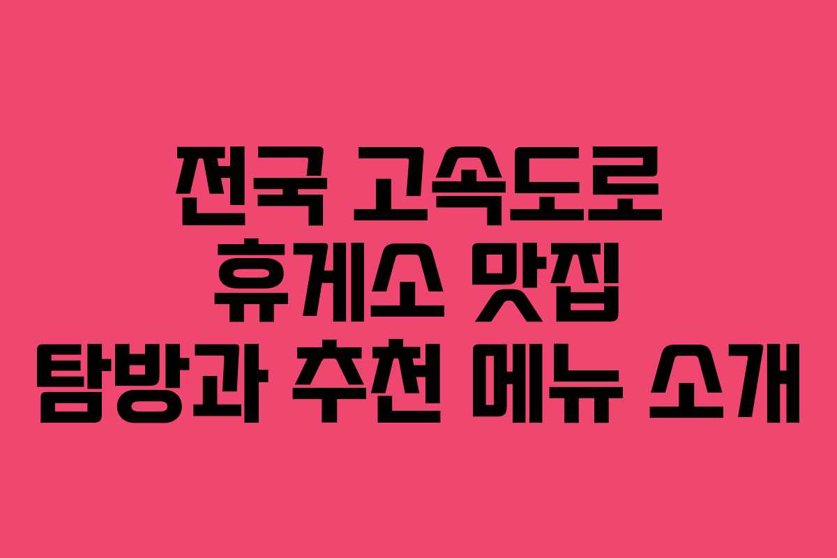 전국 고속도로 휴게소 맛집 탐방과 추천 메뉴 소개