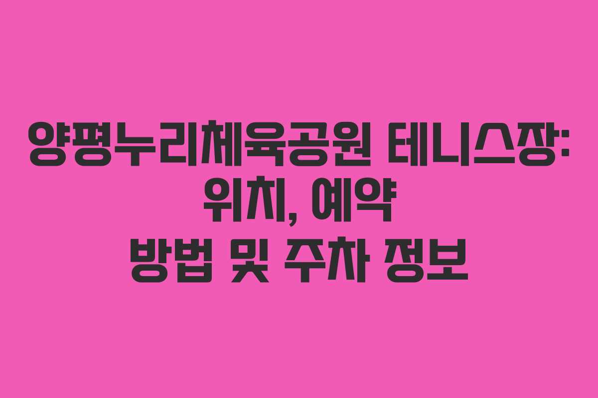 양평누리체육공원 테니스장: 위치, 예약 방법 및 주차 정보