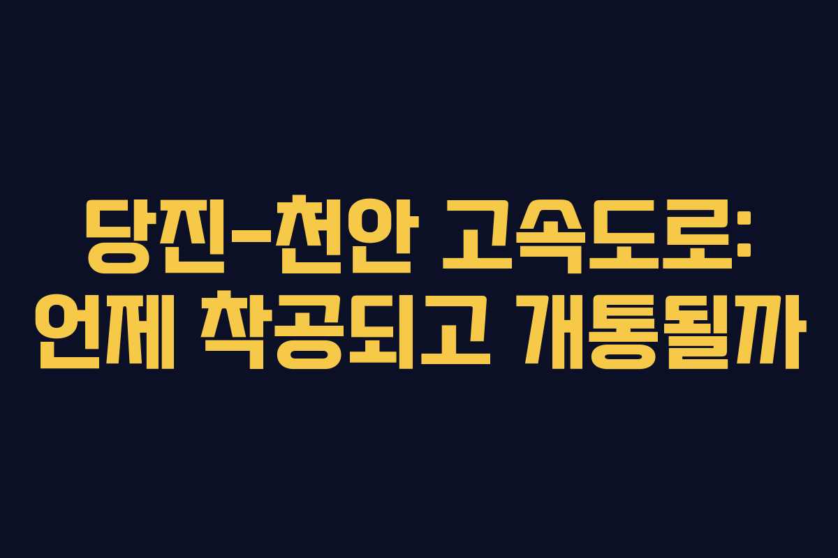 당진-천안 고속도로: 언제 착공되고 개통될까