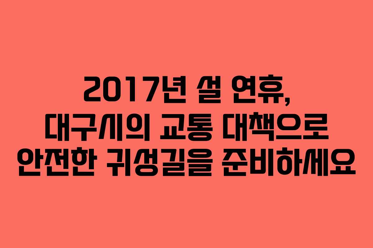 2017년 설 연휴, 대구시의 교통 대책으로 안전한 귀성길을 준비하세요