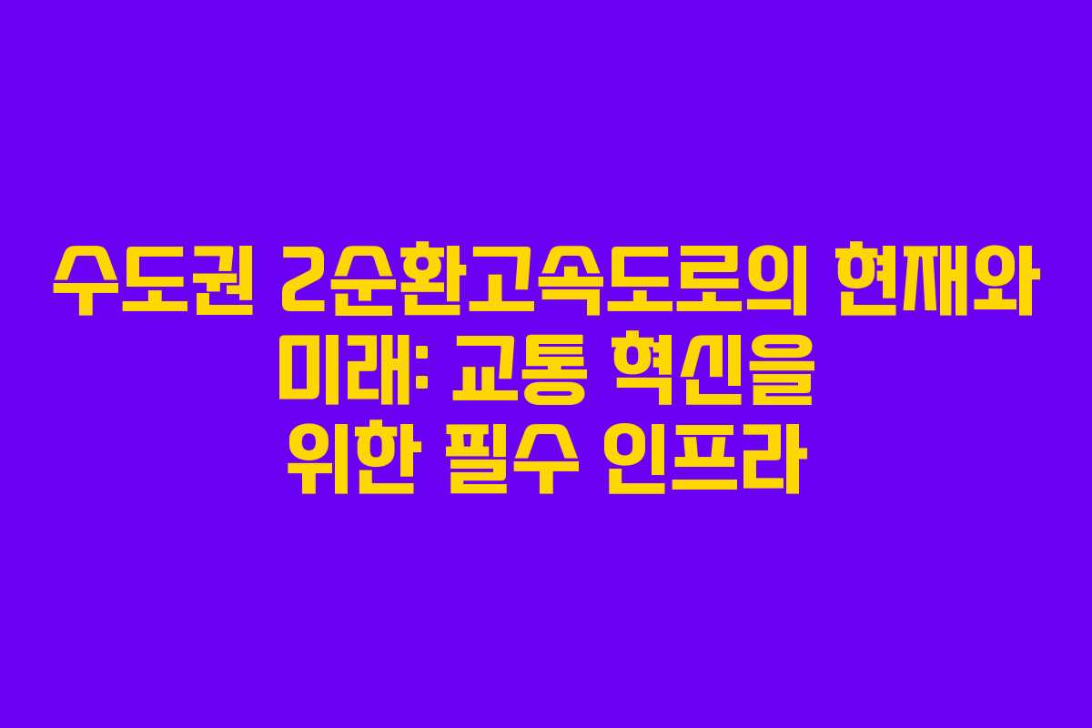수도권 2순환고속도로의 현재와 미래: 교통 혁신을 위한 필수 인프라