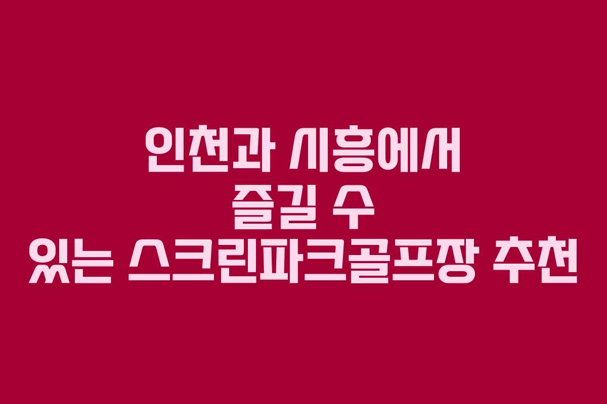 인천과 시흥에서 즐길 수 있는 스크린파크골프장 추천