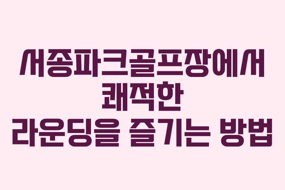 서종파크골프장에서 쾌적한 라운딩을 즐기는 방법