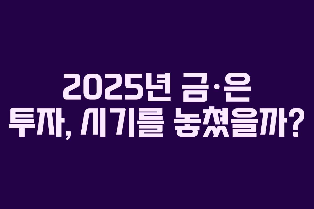 2025년 금·은 투자, 시기를 놓쳤을까?