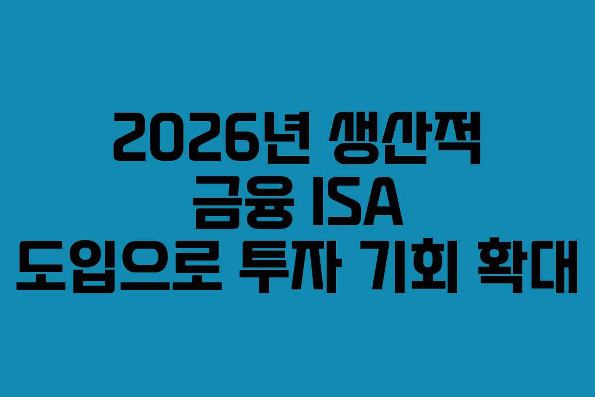 2026년 생산적 금융 ISA 도입으로 투자 기회 확대