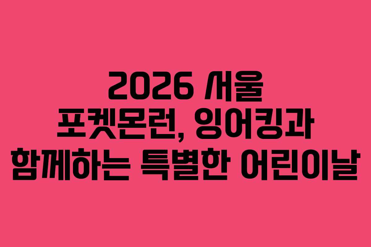 2026 서울 포켓몬런, 잉어킹과 함께하는 특별한 어린이날