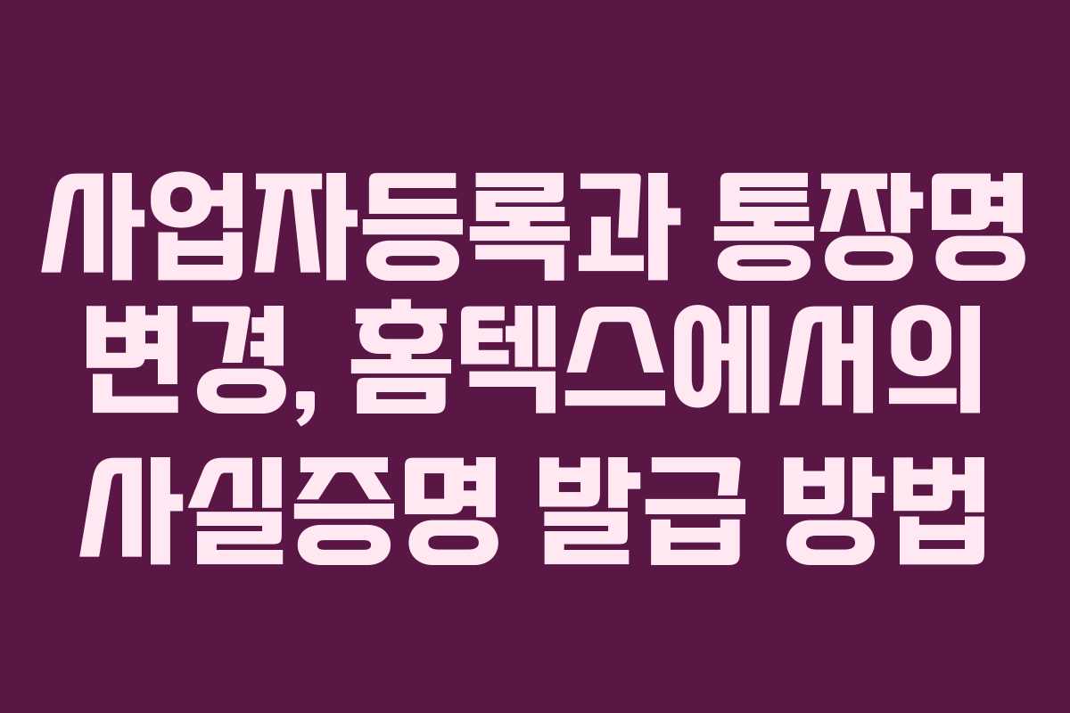사업자등록과 통장명 변경, 홈텍스에서의 사실증명 발급 방법
