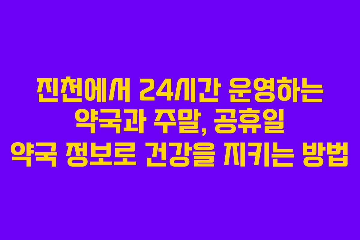 진천에서 24시간 운영하는 약국과 주말, 공휴일 약국 정보로 건강을 지키는 방법