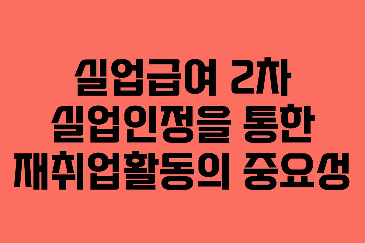 실업급여 2차 실업인정을 통한 재취업활동의 중요성