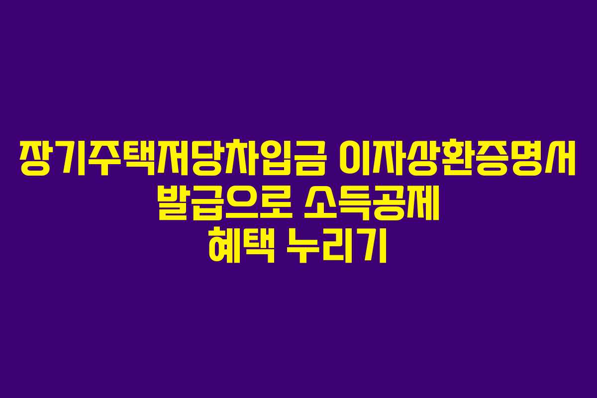 장기주택저당차입금 이자상환증명서 발급으로 소득공제 혜택 누리기