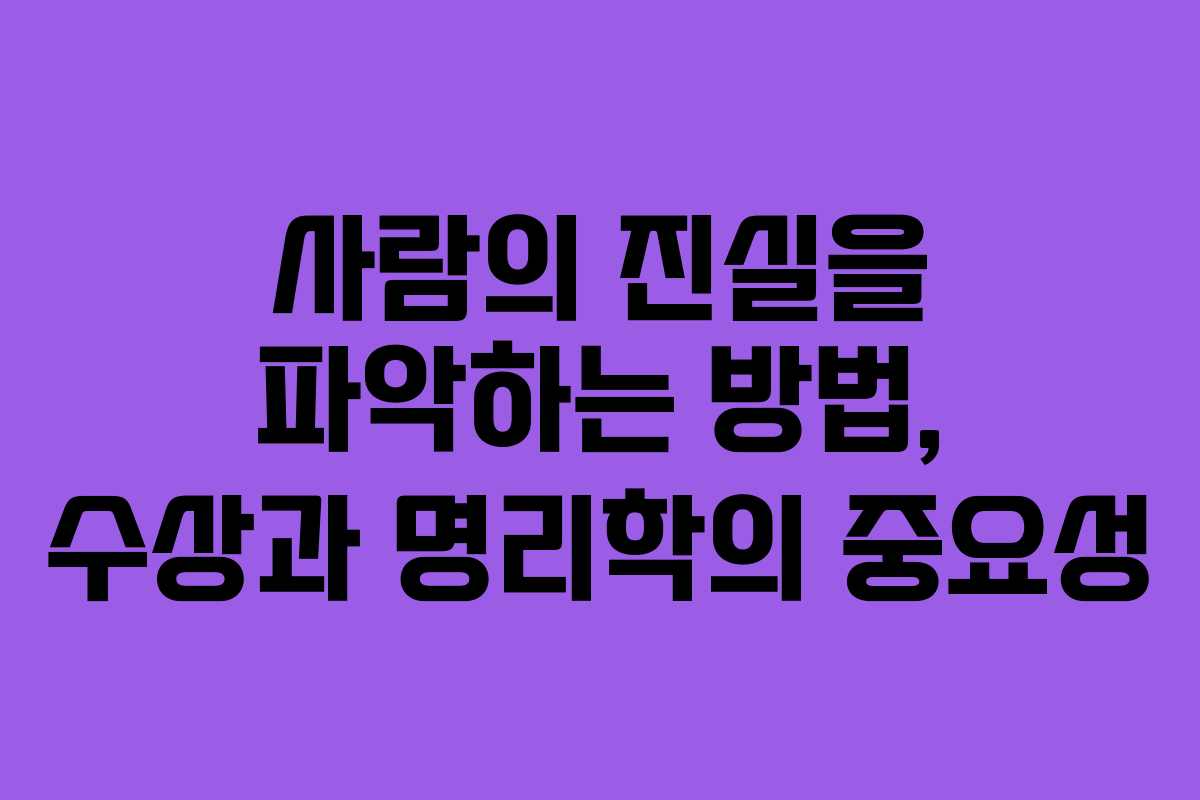 사람의 진실을 파악하는 방법, 수상과 명리학의 중요성