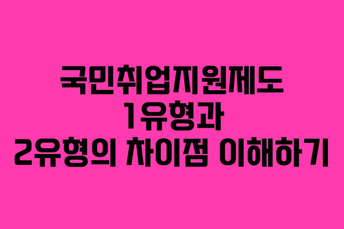 국민취업지원제도 1유형과 2유형의 차이점 이해하기