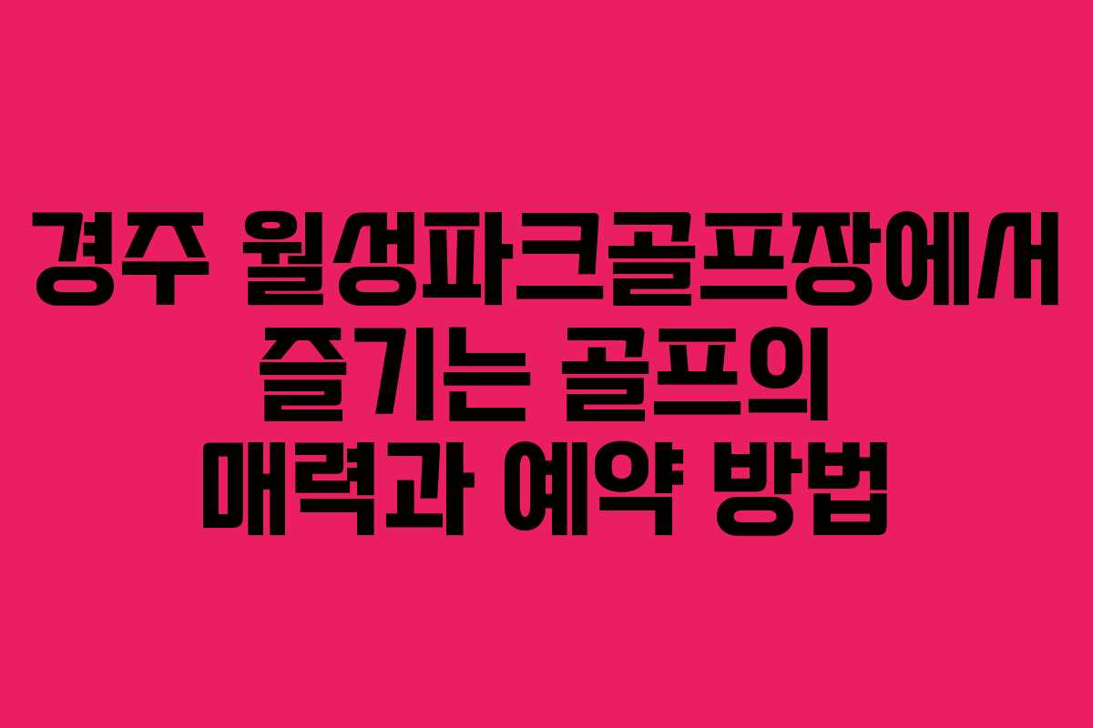 경주 월성파크골프장에서 즐기는 골프의 매력과 예약 방법