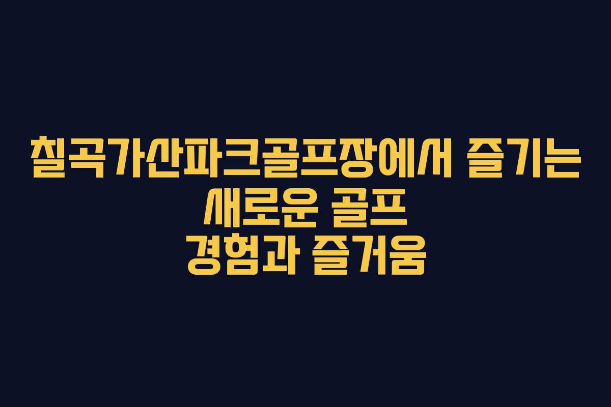 칠곡가산파크골프장에서 즐기는 새로운 골프 경험과 즐거움