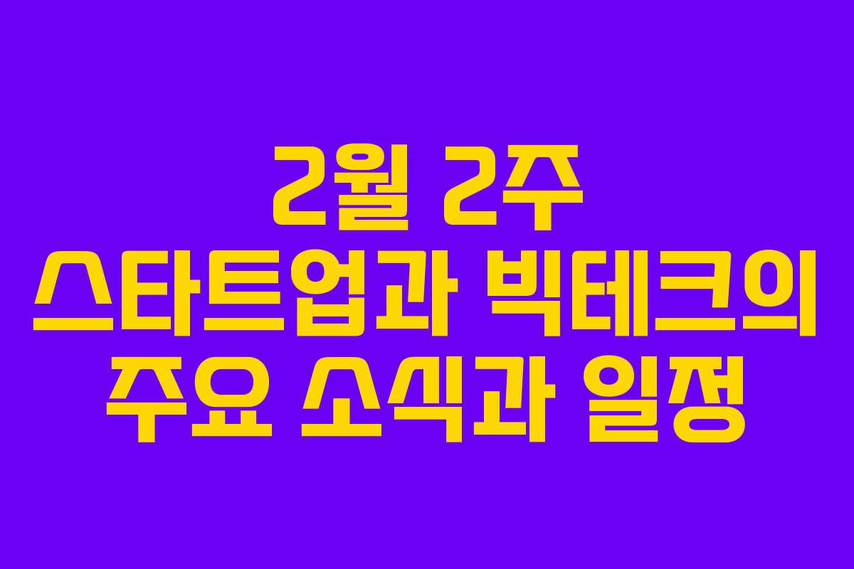 2월 2주 스타트업과 빅테크의 주요 소식과 일정