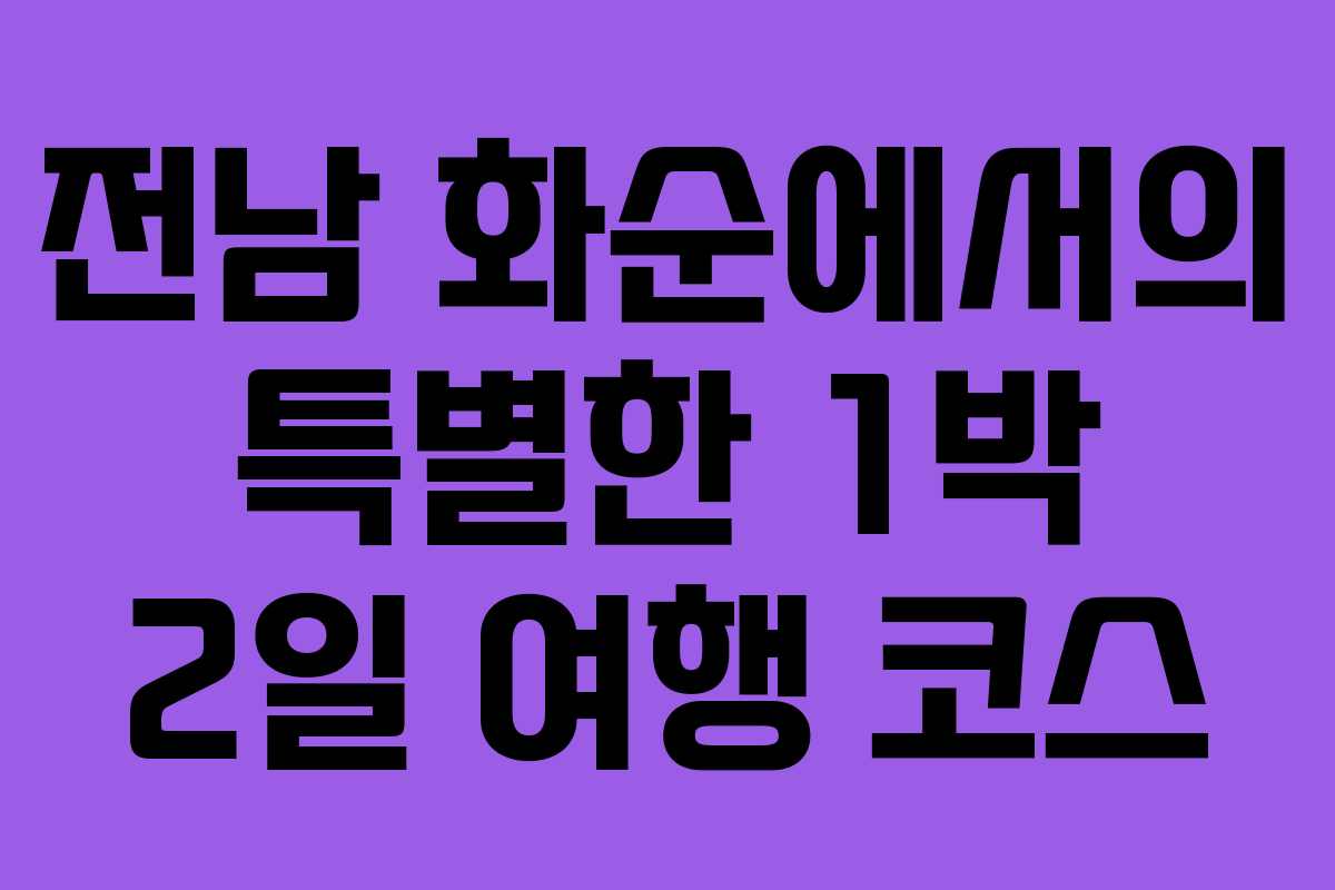 전남 화순에서의 특별한 1박 2일 여행 코스