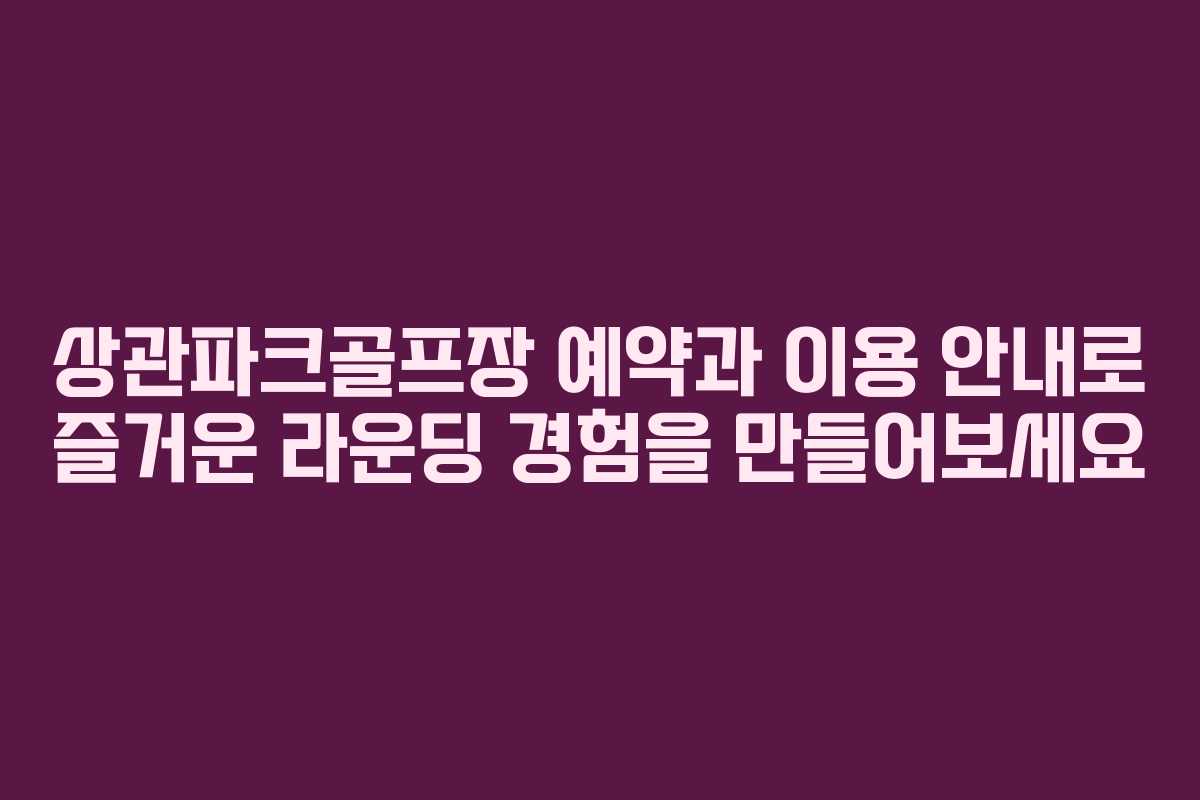 상관파크골프장 예약과 이용 안내로 즐거운 라운딩 경험을 만들어보세요
