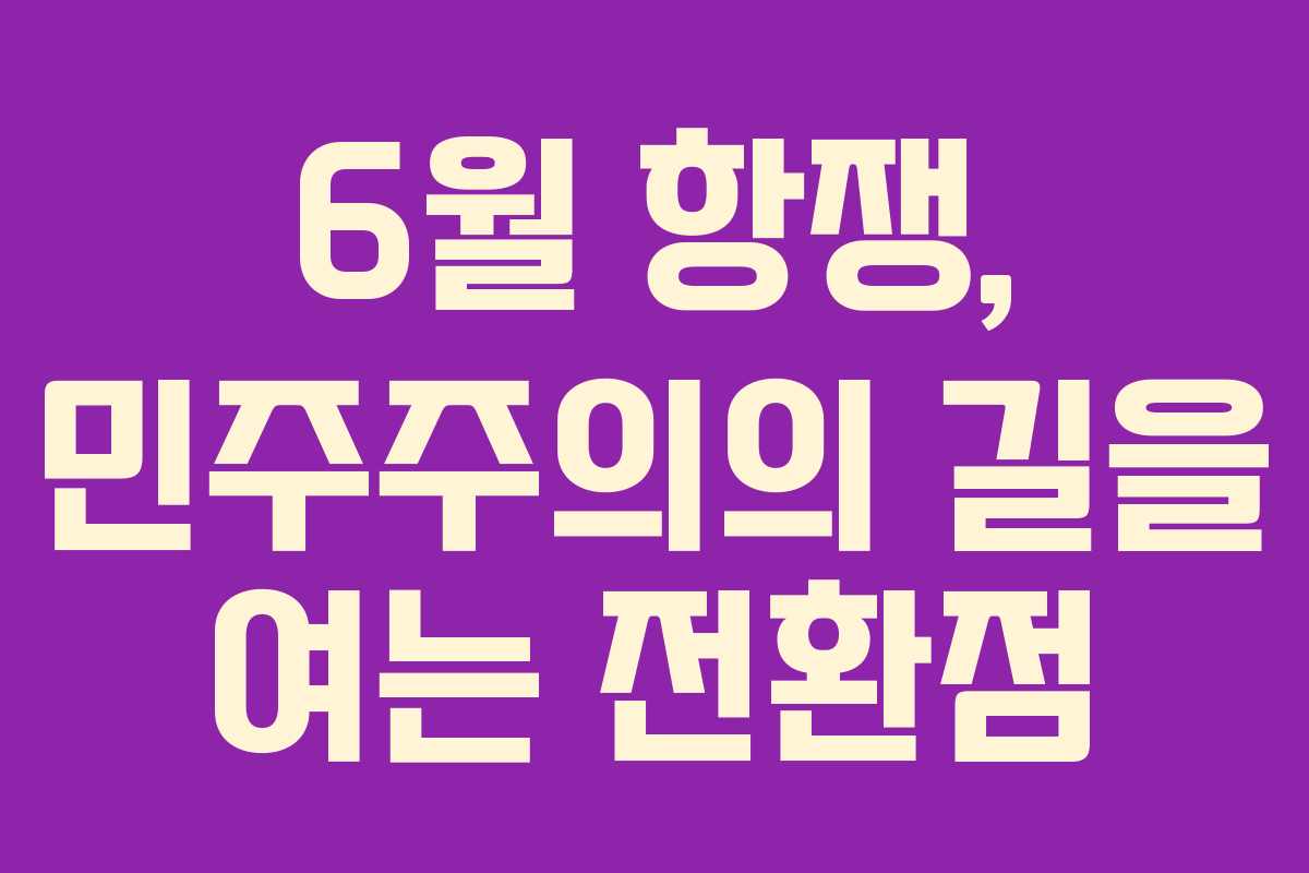 6월 항쟁, 민주주의의 길을 여는 전환점