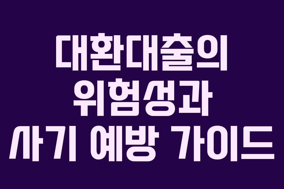 대환대출의 위험성과 사기 예방 가이드