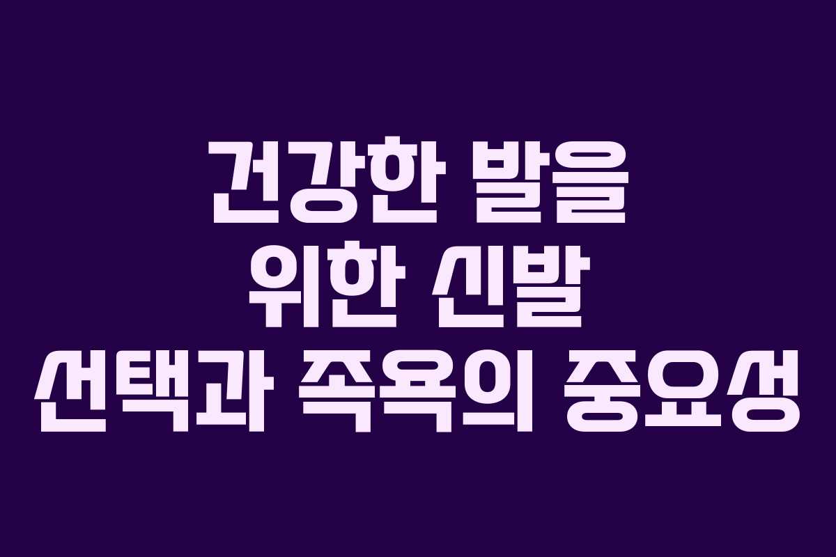 건강한 발을 위한 신발 선택과 족욕의 중요성