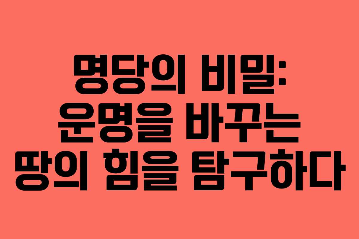 명당의 비밀: 운명을 바꾸는 땅의 힘을 탐구하다
