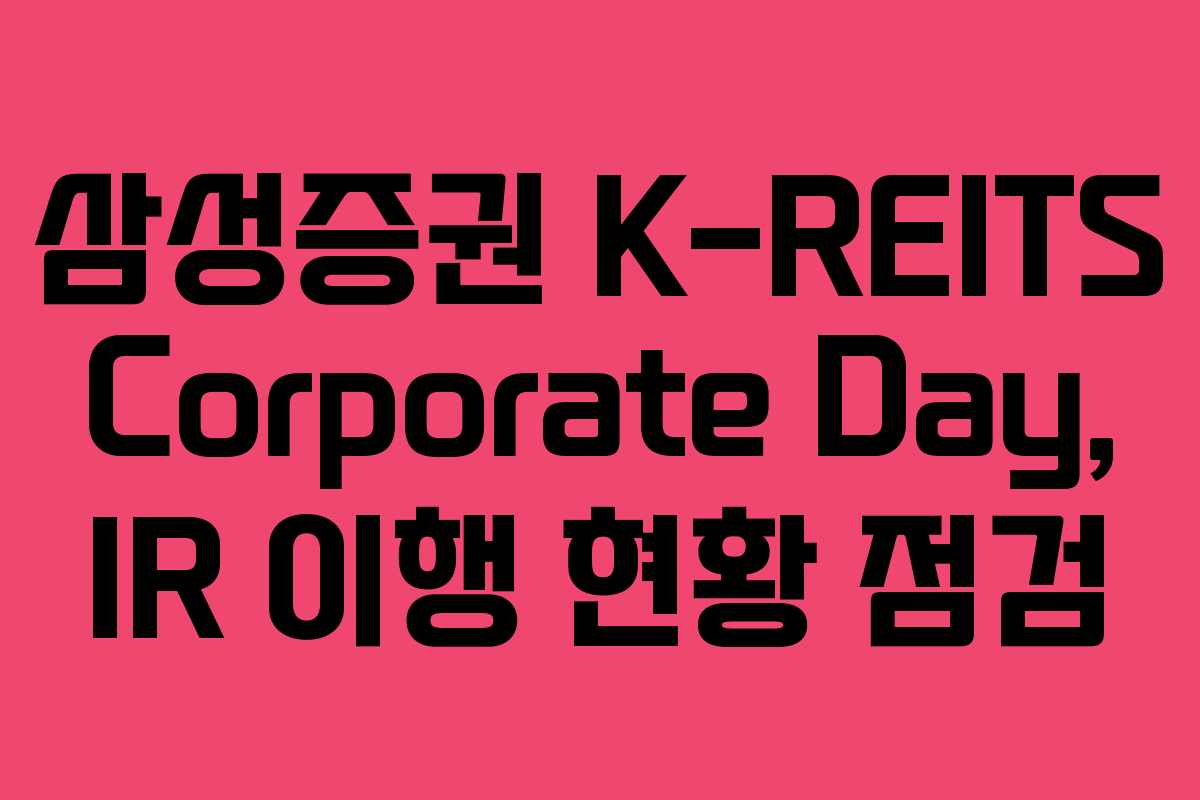 삼성증권 K-REITS Corporate Day, IR 이행 현황 점검