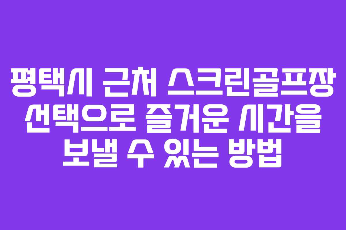 평택시 근처 스크린골프장 선택으로 즐거운 시간을 보낼 수 있는 방법
