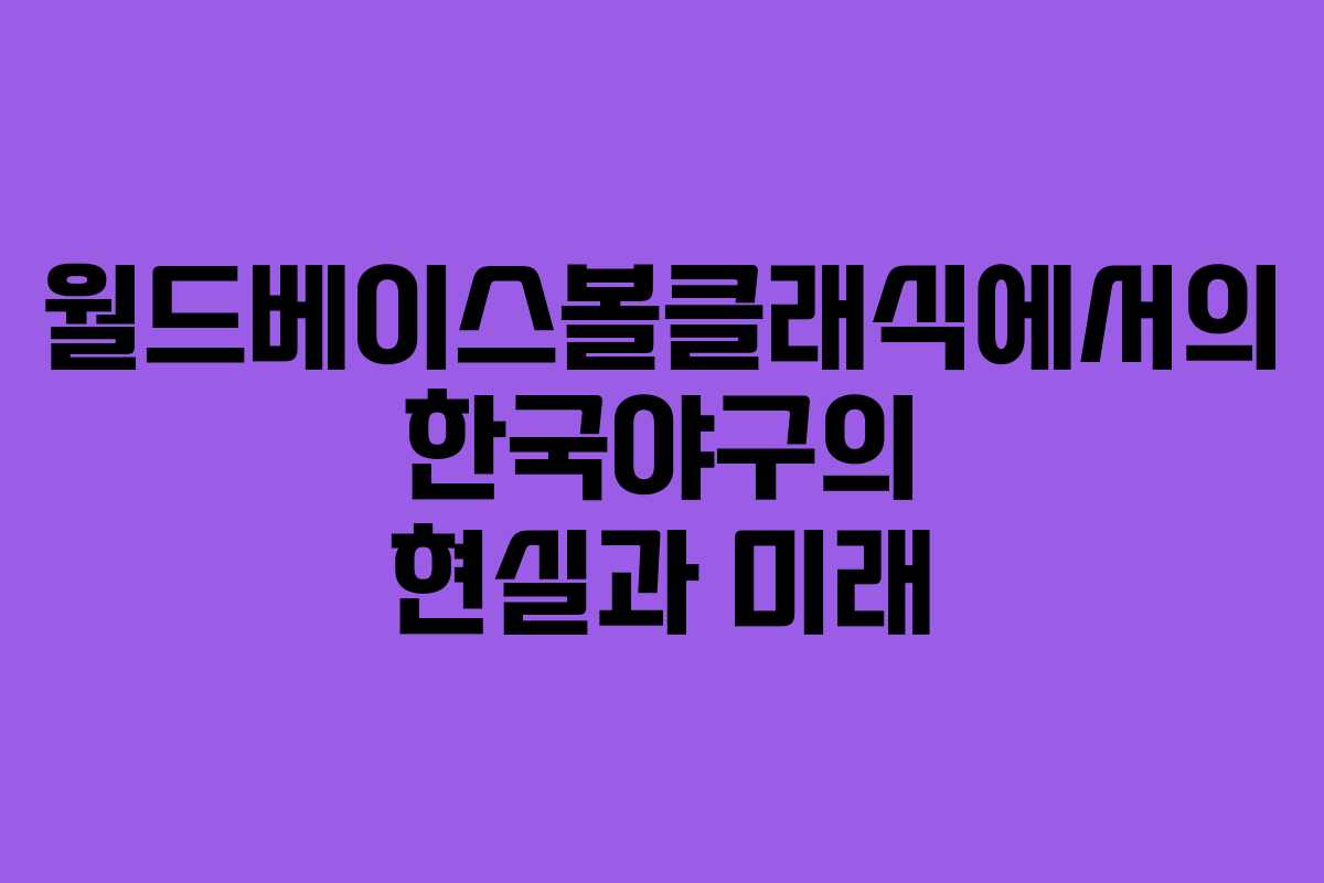월드베이스볼클래식에서의 한국야구의 현실과 미래