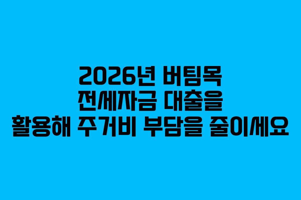 2026년 버팀목 전세자금 대출을 활용해 주거비 부담을 줄이세요