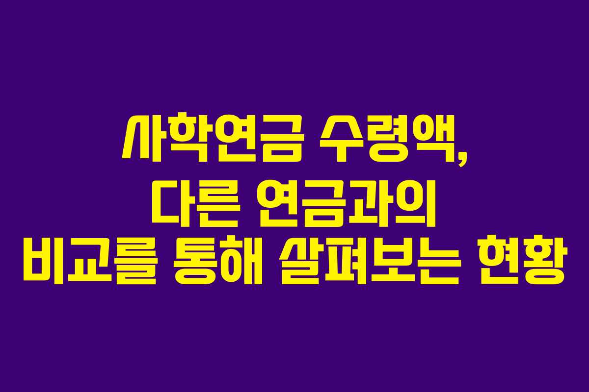 사학연금 수령액, 다른 연금과의 비교를 통해 살펴보는 현황