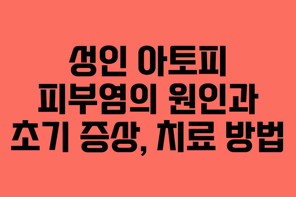 성인 아토피 피부염의 원인과 초기 증상, 치료 방법