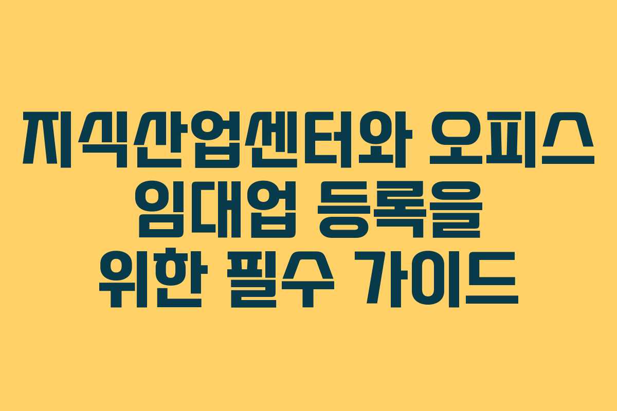 지식산업센터와 오피스 임대업 등록을 위한 필수 가이드