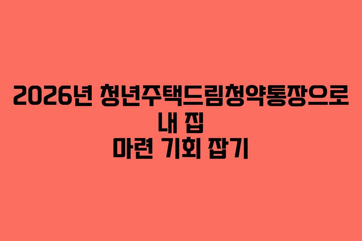 2026년 청년주택드림청약통장으로 내 집 마련 기회 잡기