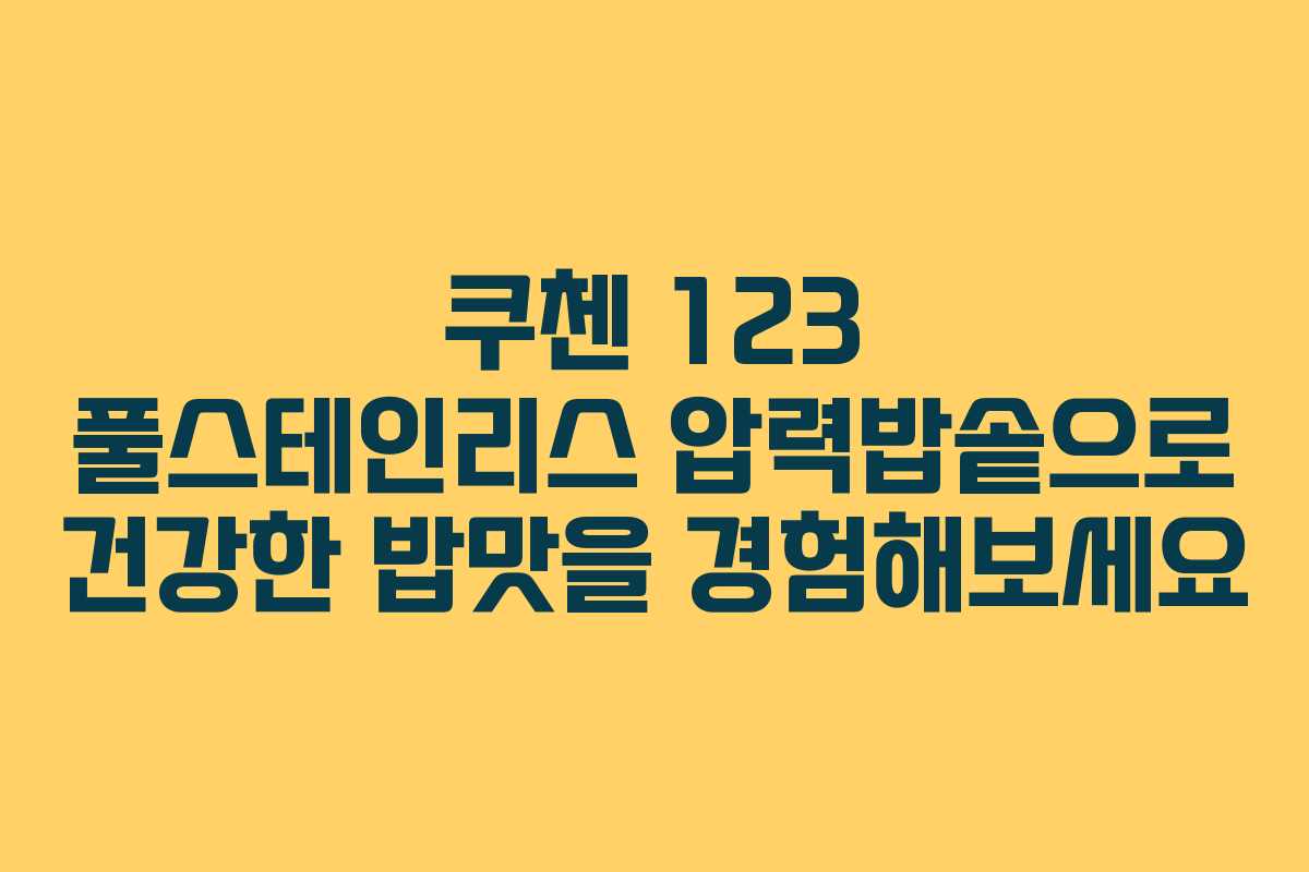 쿠첸 123 풀스테인리스 압력밥솥으로 건강한 밥맛을 경험해보세요