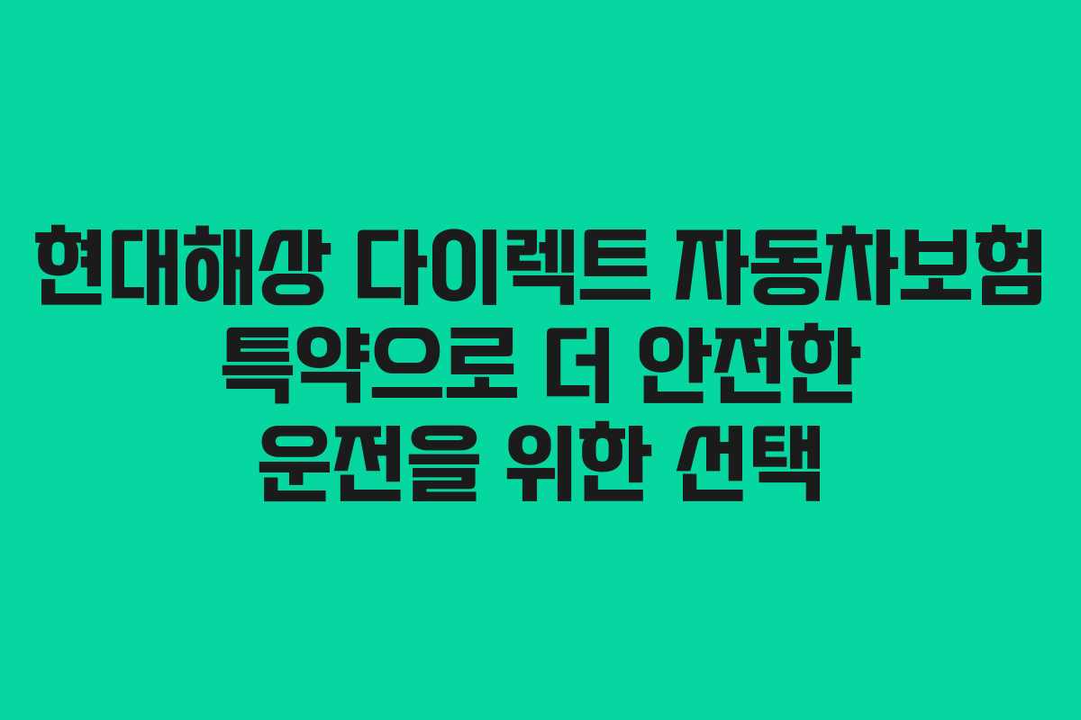 현대해상 다이렉트 자동차보험 특약으로 더 안전한 운전을 위한 선택