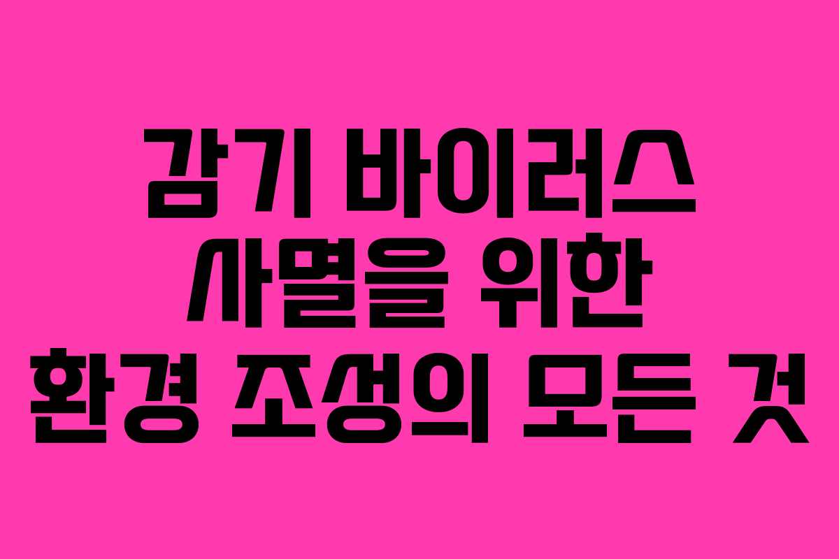 감기 바이러스 사멸을 위한 환경 조성의 모든 것