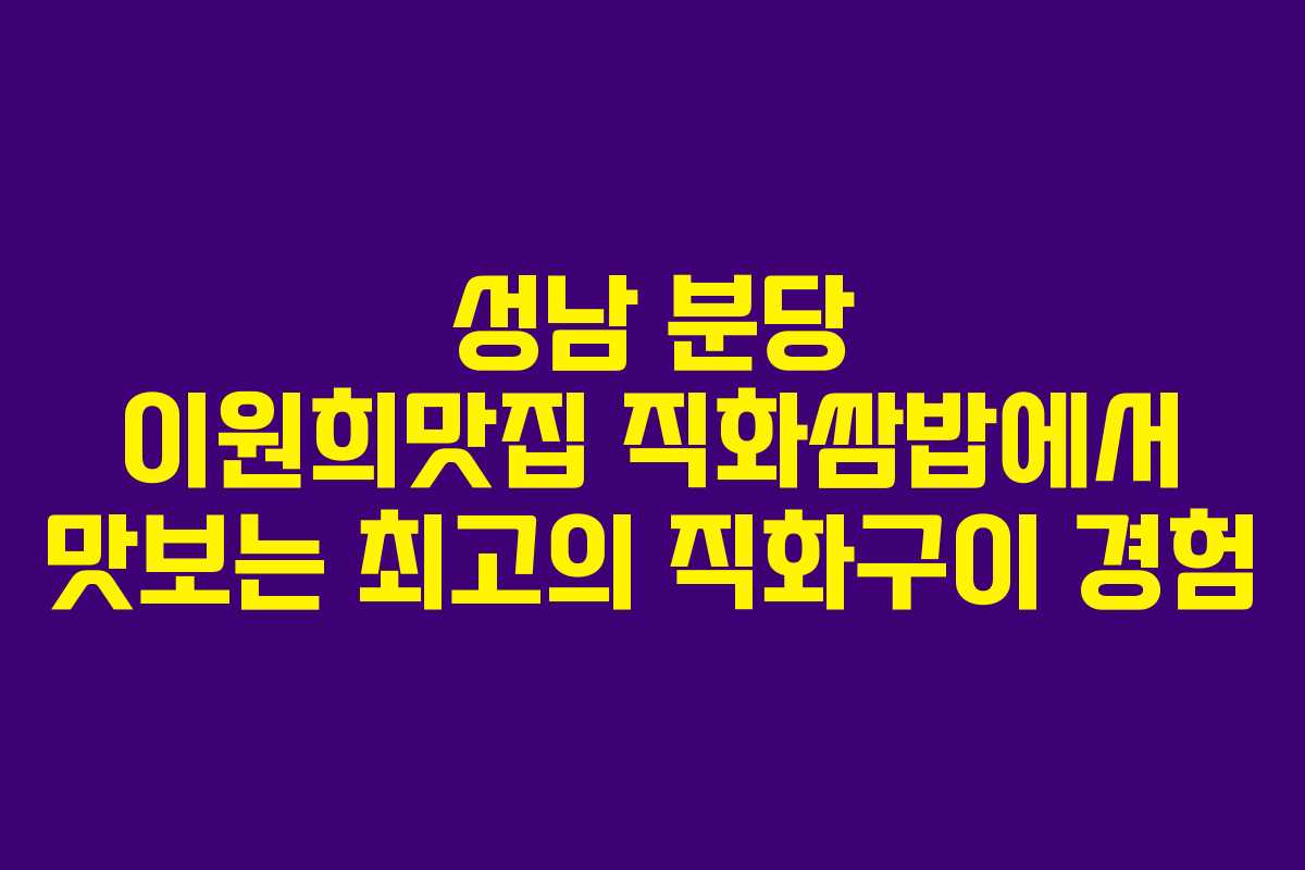 성남 분당 이원희맛집 직화쌈밥에서 맛보는 최고의 직화구이 경험